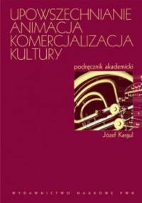 Upowszechnianie, animacja, komercjalizacja kultury. - Józef Kargul