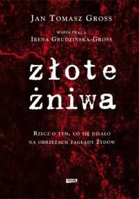 Złote żniwa : rzecz o tym, co sie działo na obrzeżach zagłady Żydów - Irena Grudzińska-Gross, Jan Tomasz Gross
