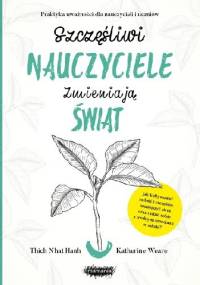 Szczęśliwi nauczyciele zmieniają świat. Praktyka uważności dla nauczycieli i uczniów - Thích Nhất Hạnh, Katherine Weare
