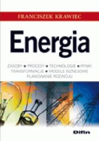 Energia. Zasoby, procesy, technologie, rynki, transformacje, modele biznesowe, planowanie rozwoju - Franciszek Krawiec