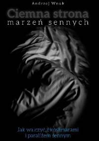 Ciemna Strona Marzeń Sennych. Jak walczyć z koszmarami i paraliżem sennym. - Andrzej Wnuk