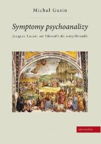 Symptomy psychoanalizy. Jacques Lacan: od filozofii do antyfilozofii - Michał Gusin