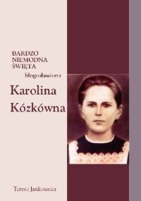 Bardzo niemodna święta - błogosławiona Karolina Kózkówna - Teresa Jankowska