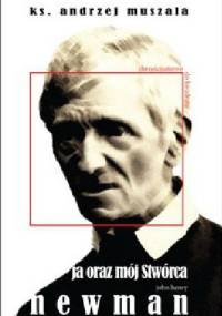 Ja oraz mój Stwórca. Życie duchowe wg Johna Henry'ego Newmana - ks. Andrzej Muszala