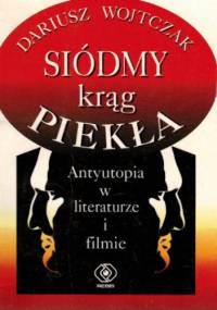 Siódmy krąg piekła. Antyutopia w literaturze i filmie - Dariusz Wojtczak
