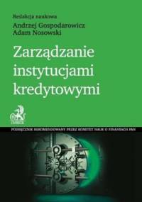 Zarządzanie instytucjami kredytowymi - Andrzej Gospodarowicz, Adam Nosowski