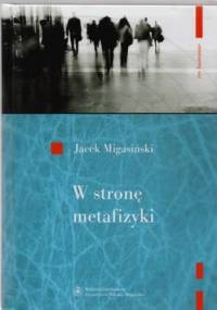W stronę metafizyki. nowe tendencje metafizyczne w filozofii francuskiej połowy XX wieku - Jacek Migasiński