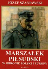 Marszałek Piłsudski w obronie Polski i Europy - Józef Szaniawski