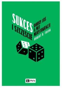 Sukces i szczęście. Dobry los a mit merytokracji - Robert H.Frank