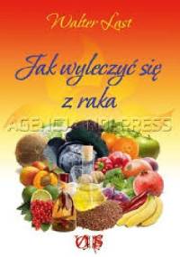 Jak wyleczyć się z raka. Poradnik samouzdrawiania w 10 prostych krokach. - Walter Last