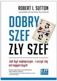 Dobry szef, zły szef. Jak być najlepszym? i uczyć się od najgorszych - Robert I. Sutton