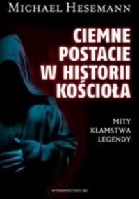 Ciemne postacie w historii kościoła. Mity, kłamstwa, legendy - Michael Hesemann
