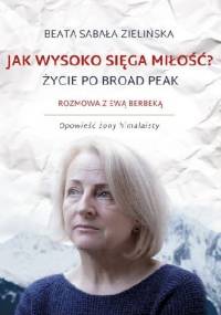 Jak wysoko sięga miłość? Życie po Broad Peak. Rozmowa z Ewą Berbeką - Beata Sabała-Zielińska, Ewa Dyakowska-Berbeka