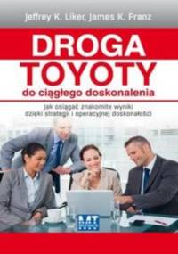 Droga Toyoty do ciągłego doskonalenia. Jak osiągać znakomite wyniki dzięki strategii i operacyjnej doskonałości - Jeffrey K. Liker, James K. Franz