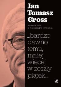 …bardzo dawno temu, mniej więcej w zeszły piątek… - Jan Tomasz Gross, Aleksandra Pawlicka