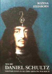 Malarz Daniel Schultz. Gdańszczanin w służbie królów polskich - Bożena Steinborn