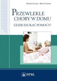 Przewlekle chory w domu. Gdzie szukać pomocy? - Dorota Czajka, Beata Czekała