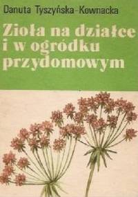 Zioła na działce i w ogródku przydomowym - Danuta Tyszyńska-Kownacka