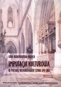 Imputacja kulturowa w polskiej historiografii sztuki 1795-1863 - Lidia Kwiatkowska-Frejlich