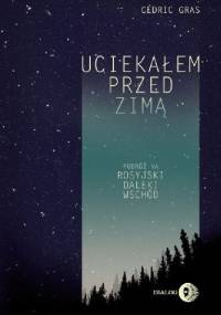 Uciekałem przed zimą. Podróż na rosyjski Daleki Wschód - Cédric Gras