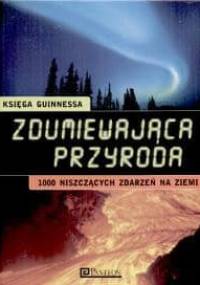 Zdumiewająca przyroda - Księga Guinnessa: 1000 niszczących zdarzeń na Ziemi - praca zbiorowa