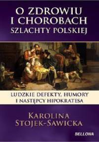 O zdrowiu i chorobach szlachty polskiej.Ludzkie defekty , humory i następcy Hipokratesa. - Karolina Stojek-Sawicka