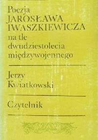 Poezja Jarosława Iwaszkiewicza na tle dwudziestolecia międzywojennego - Jerzy Kwiatkowski