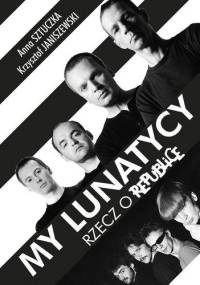 My lunatycy. Rzecz o Republice - Anna Sztuczka, Krzysztof Janiszewski