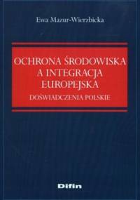 Ochrona środowiska a integracja europejska. Doświadczenia polskie - Ewa Mazur-Wierzbicka