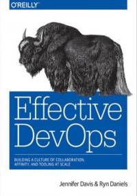 Effective DevOps. Building a Culture of Collaboration, Affinity, and Tooling at Scale - Davis Jennifer, Daniels Ryn