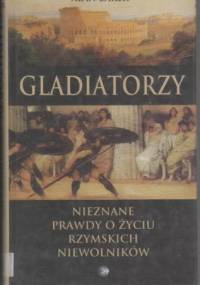 Gladiatorzy.Nieznane prawdy o życiu rzymskich niewolników. - Alan Baker