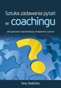 Sztuka zadawania pytań w coachingu. Jak opanować najważniejszą umiejętność coacha? - Tony Stoltzfus