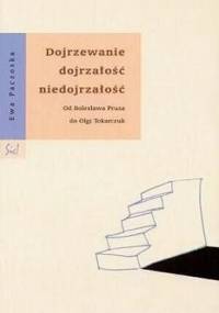 Dojrzewanie dojrzałość niedojrzałość. Od Bolesława Prusa do Olgi Tokarczuk - Ewa Paczoska
