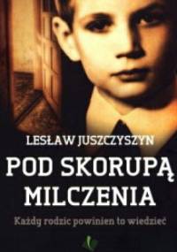Pod Skorupa Milczenia. Kazdy rodzic powinien to wiedziec - Leslaw Juszczyszyn