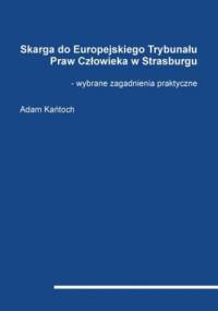 Skarga do Europejskiego Trybunału Praw Człowieka w Strasburgu - wybrane zagadnienia praktyczne - Kańtoch Adam