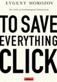 To Save Everything, Click Here: The Folly of Technological Solutionism - Evgeny Morozov