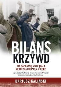 Bilans krzywd. Jak naprawdę wyglądała niemiecka okupacja Polski - Dariusz Kaliński