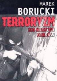 Terroryzm. zło naszych czasów - Marek Borucki