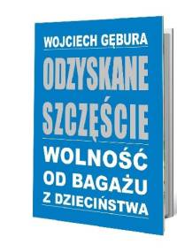 Odzyskane szczęście. Wolność od bagażu z dzieciństwa - Wojciech Gębura