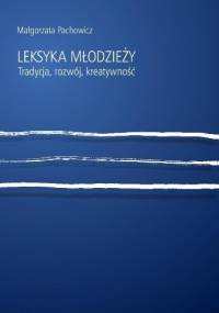 Leksyka młodzieży. Tradycja, rozwój, kreatywność - Małgorzata Pachowicz