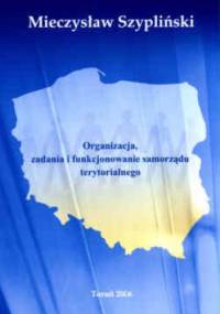 Organizacja, zadania i funkcjonowanie samorządu terytorialnego - Mieczysław Szypliński