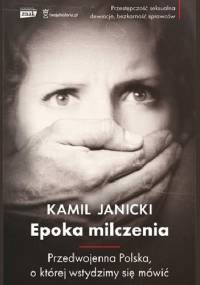 Epoka milczenia. Przedwojenna Polska, o której wstydzimy się mówić - Kamil Janicki