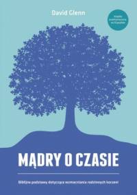 Mądry o czasie. Biblijne podstawy dotyczące wzmacniania rodzinnych korzeni - David Glenn