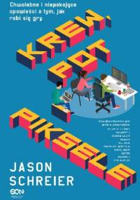 Krew, pot i piksele. Chwalebne i niepokojące opowieści o tym, jak robi się gry - Jason Schreier