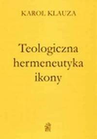 Teologiczna hermeneutyka ikony - Karol Klauza