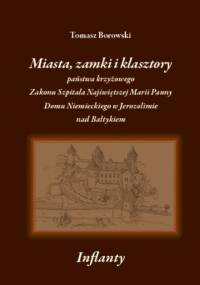 Miasta, zamki i klasztory państwa krzyżowego Zakonu Szpitala Najświętszej Marii Panny Domu Niemieckiego w Jerozolimie nad Bałtykiem - Tomasz Borowski