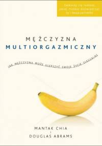 Mężczyzna multiorgazmiczny. Jak mężczyzna może ulepszyć swoje życie seksualne - Mantak Chia, Douglas Carlton Abrams