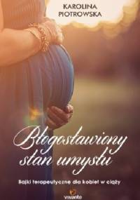 Błogosławiony stan umysłu. Bajki terapeutyczne dla kobiet w ciąży - Karolina Piotrowska