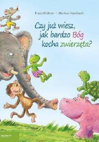 Czy już wiesz, jak bardzo Bóg kocha zwierzęta? - Franz Hubner, Markus Humbach