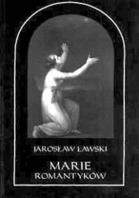 Marie romantyków. Metafizyczne wizje kobiecości. Mickiewicz – Malczewski – Krasiński - Jarosław Ławski